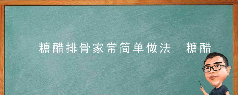 糖醋排骨家常简单做法 糖醋排骨的烹饪方法